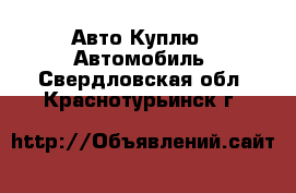 Авто Куплю - Автомобиль. Свердловская обл.,Краснотурьинск г.